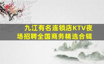 九江有名连锁店KTV夜场招聘全国商务精选合辑
