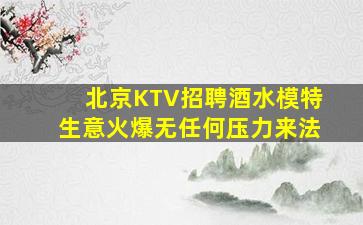 北京KTV招聘酒水模特生意火爆无任何压力来法