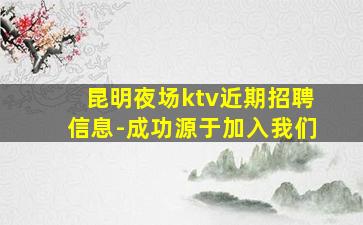 昆明夜场ktv近期招聘信息-成功源于加入我们